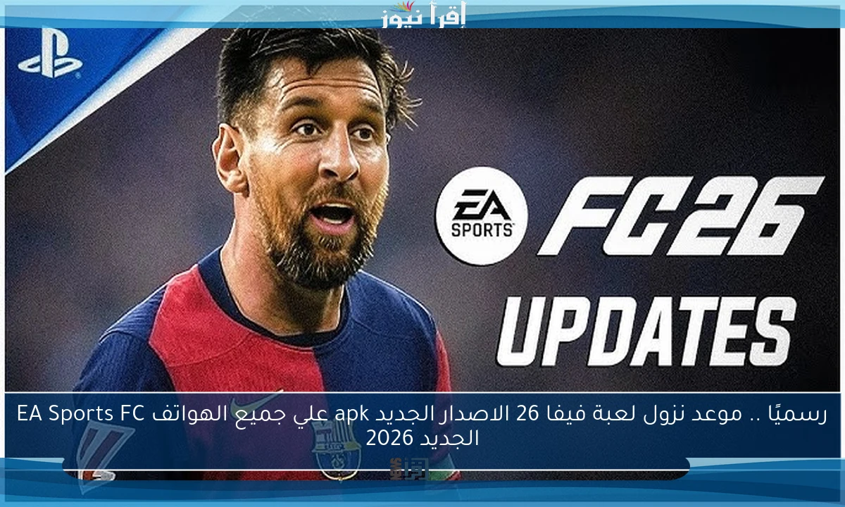 رسميًا .. موعد نزول لعبة فيفا 26 الاصدار الجديد apk علي جميع الهواتف EA Sports FC الجديد 2026