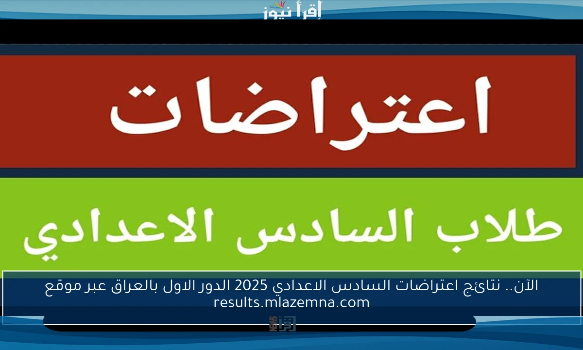 الآن.. نتائج اعتراضات السادس الاعدادي 2025 الدور الاول بالعراق عبر موقع results.mlazemna.com