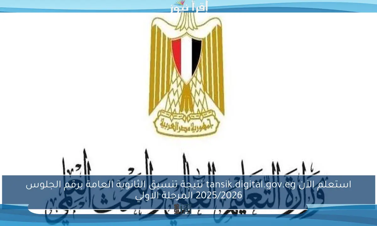 استعلم الآن tansik.digital.gov.eg نتيجة تنسيق الثانوية العامة برقم الجلوس 2025/2026 المرحلة الاولي