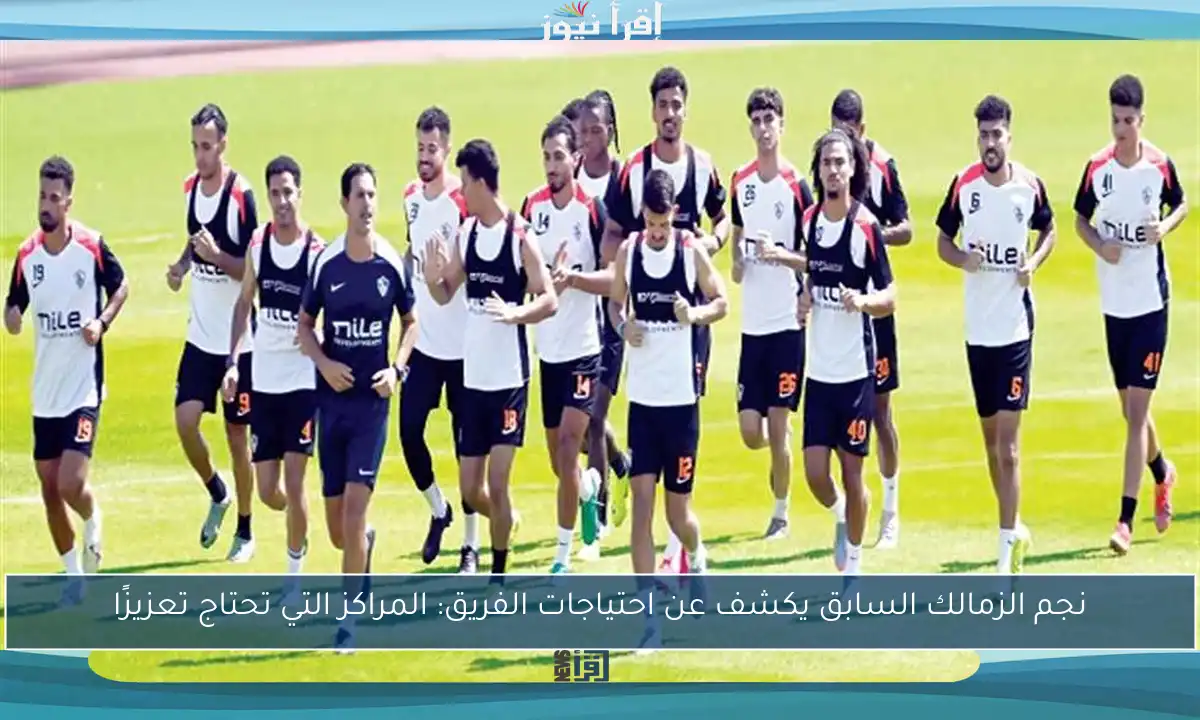 نجم الزمالك السابق يكشف عن احتياجات الفريق: المراكز التي تحتاج تعزيزًا