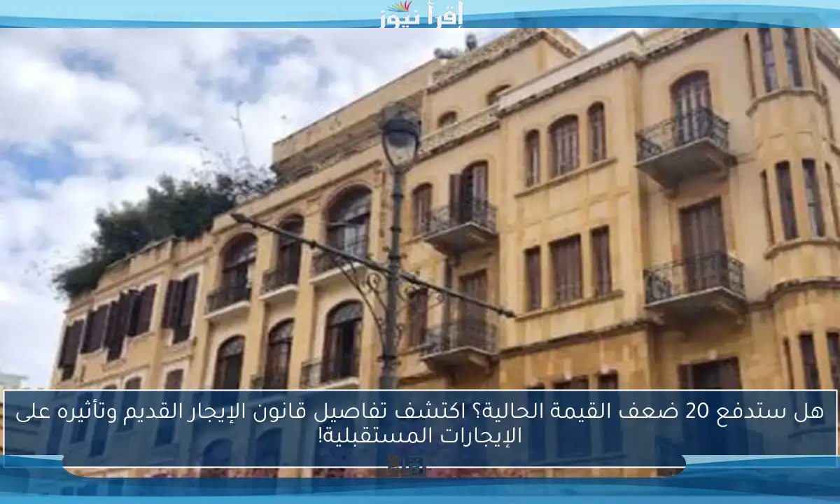 هل ستدفع 20 ضعف القيمة الحالية؟ اكتشف تفاصيل قانون الإيجار القديم وتأثيره على الإيجارات المستقبلية!