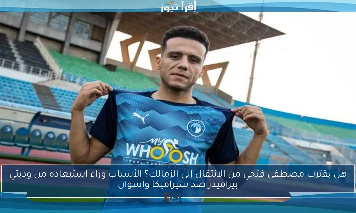 هل يقترب مصطفى فتحي من الانتقال إلى الزمالك؟ الأسباب وراء استبعاده من وديتي بيراميدز ضد سيراميكا وأسوان