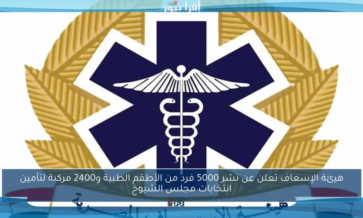 هيئة الإسعاف تعلن عن نشر 5000 فرد من الأطقم الطبية و2400 مركبة لتأمين انتخابات مجلس الشيوخ
