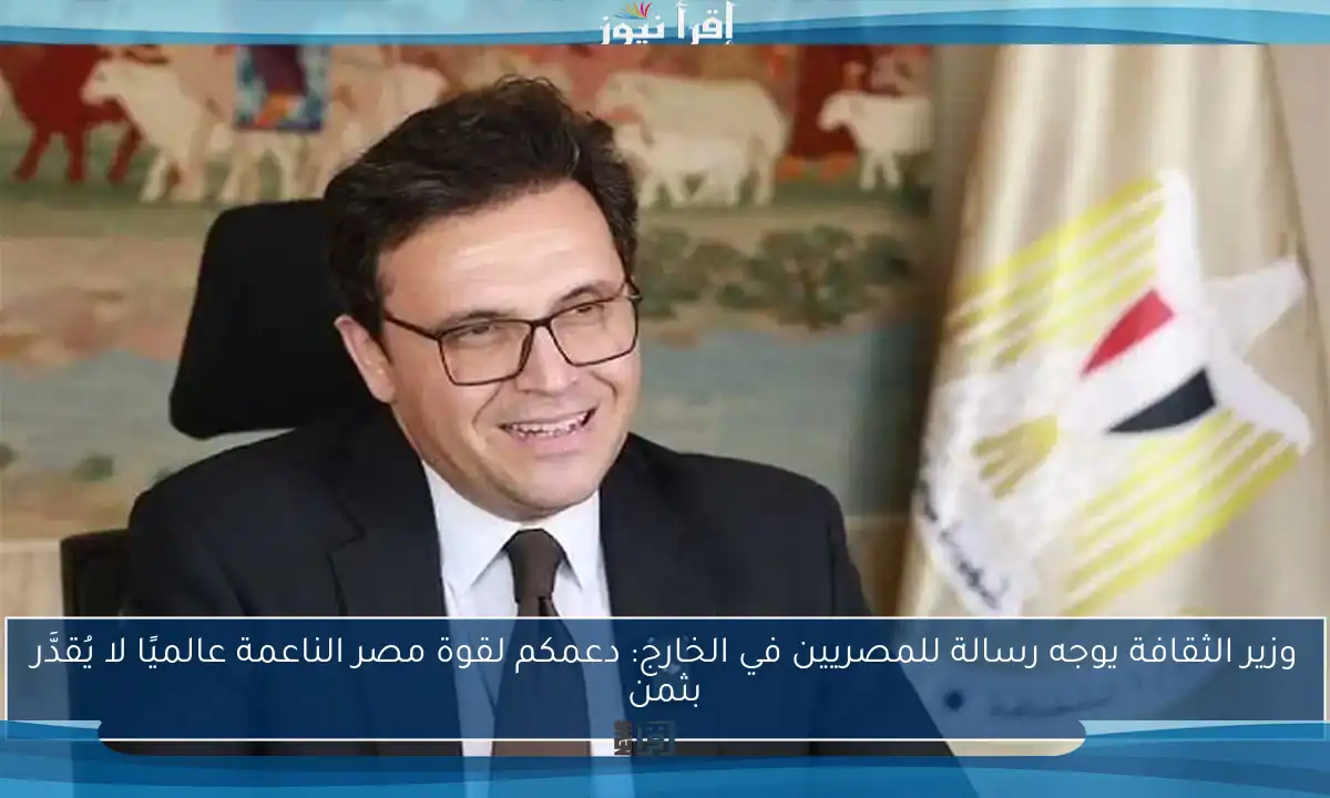 وزير الثقافة يوجه رسالة للمصريين في الخارج: دعمكم لقوة مصر الناعمة عالميًا لا يُقدَّر بثمن