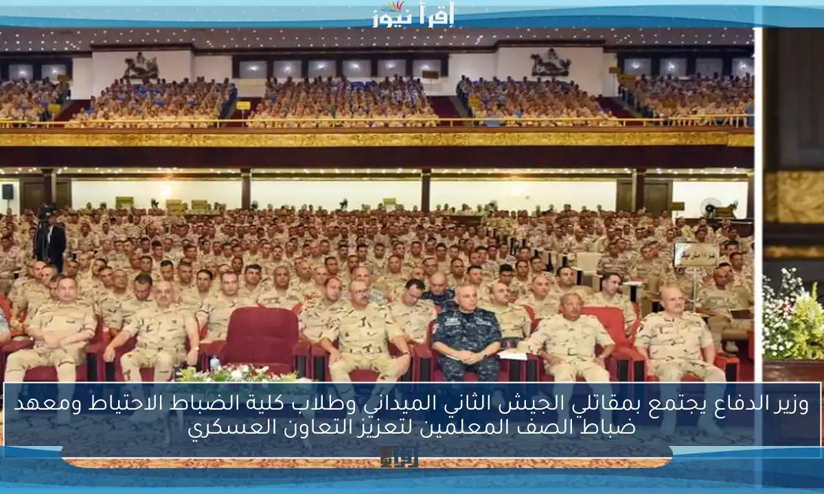 وزير الدفاع يجتمع بمقاتلي الجيش الثاني الميداني وطلاب كلية الضباط الاحتياط ومعهد ضباط الصف المعلمين لتعزيز التعاون العسكري