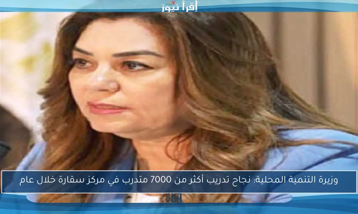 وزيرة التنمية المحلية: نجاح تدريب أكثر من 7000 متدرب في مركز سقارة خلال عام